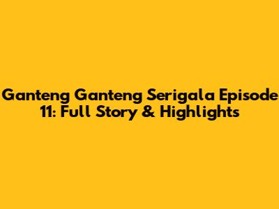 Ganteng Ganteng Serigala Episode 11: Full Story & Highlights