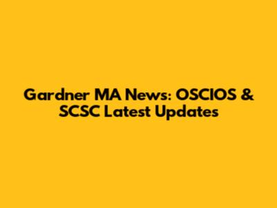 Gardner MA News: OSCIOS & SCSC Latest Updates