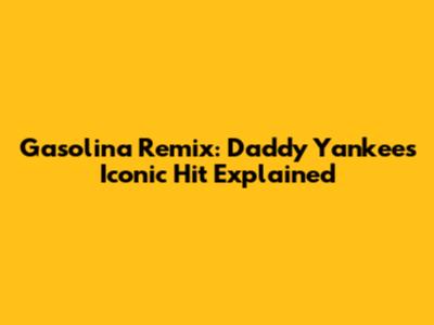 Gasolina Remix: Daddy Yankee's Iconic Hit Explained