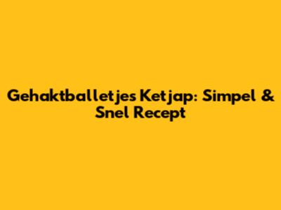 Gehaktballetjes Ketjap: Simpel & Snel Recept