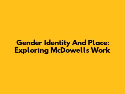Gender Identity And Place: Exploring McDowell's Work