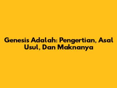 Genesis Adalah: Pengertian, Asal Usul, Dan Maknanya