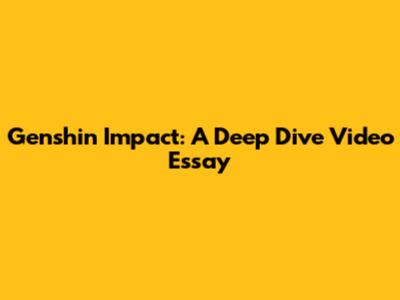 Genshin Impact: A Deep Dive Video Essay