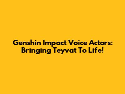 Genshin Impact Voice Actors: Bringing Teyvat To Life!