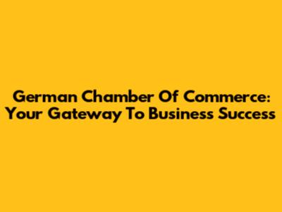 German Chamber Of Commerce: Your Gateway To Business Success