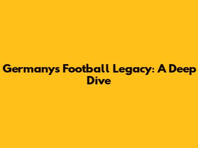 Germany's Football Legacy: A Deep Dive