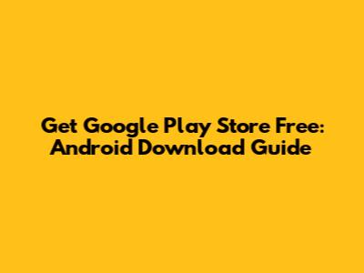 Get Google Play Store Free: Android Download Guide