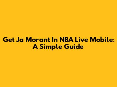 Get Ja Morant In NBA Live Mobile: A Simple Guide