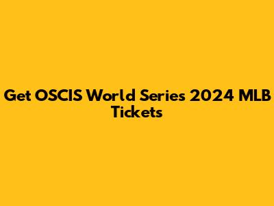 Get OSCIS World Series 2024 MLB Tickets