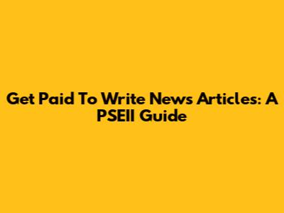 Get Paid To Write News Articles: A PSEII Guide