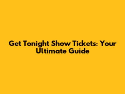Get Tonight Show Tickets: Your Ultimate Guide