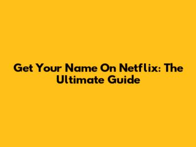 Get Your Name On Netflix: The Ultimate Guide