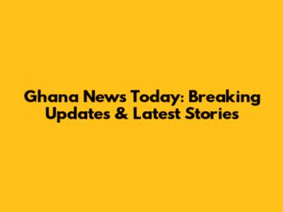 Ghana News Today: Breaking Updates & Latest Stories