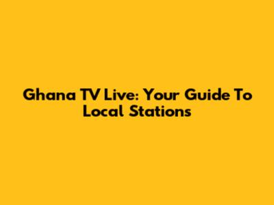 Ghana TV Live: Your Guide To Local Stations