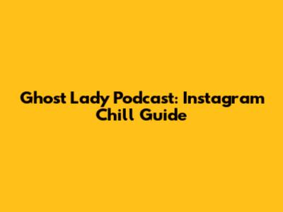 Ghost Lady Podcast: Instagram Chill Guide