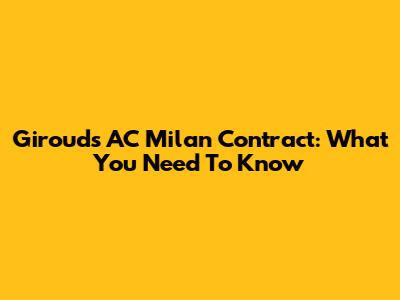 Giroud's AC Milan Contract: What You Need To Know