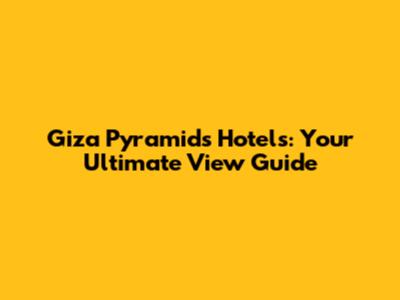 Giza Pyramids Hotels: Your Ultimate View Guide