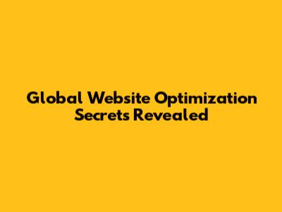 Global Website Optimization Secrets Revealed