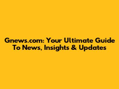 Gnews.com: Your Ultimate Guide To News, Insights & Updates