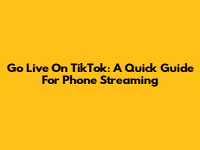 Go Live On TikTok: A Quick Guide For Phone Streaming