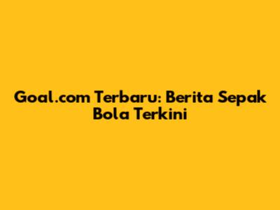 Goal.com Terbaru: Berita Sepak Bola Terkini