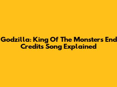Godzilla: King Of The Monsters End Credits Song Explained