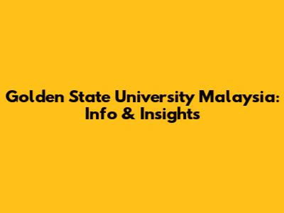 Golden State University Malaysia: Info & Insights