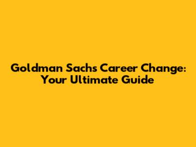 Goldman Sachs Career Change: Your Ultimate Guide