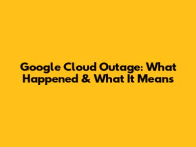 Google Cloud Outage: What Happened & What It Means