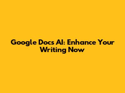 Google Docs AI: Enhance Your Writing Now
