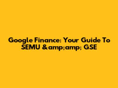 Google Finance: Your Guide To SEMU &amp;amp; GSE