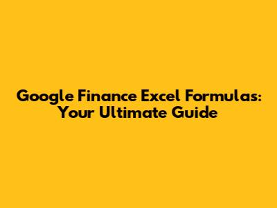 Google Finance Excel Formulas: Your Ultimate Guide