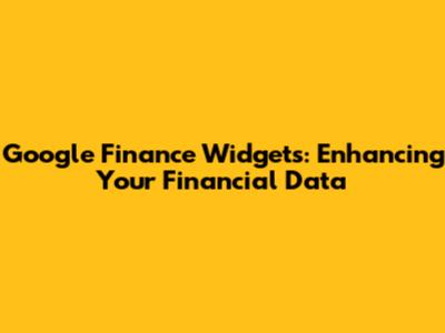 Google Finance Widgets: Enhancing Your Financial Data
