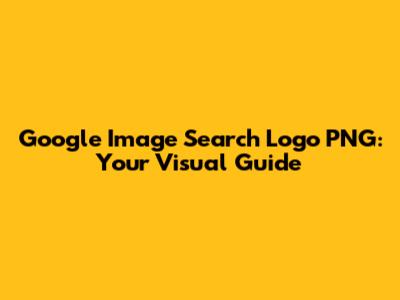 Google Image Search Logo PNG: Your Visual Guide