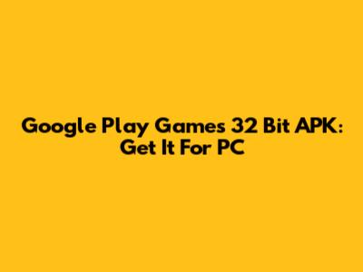 Google Play Games 32 Bit APK: Get It For PC