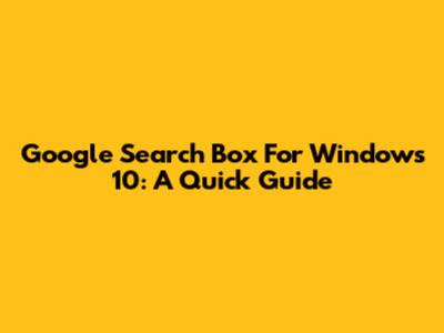 Google Search Box For Windows 10: A Quick Guide