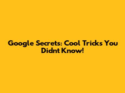 Google Secrets: Cool Tricks You Didn't Know!