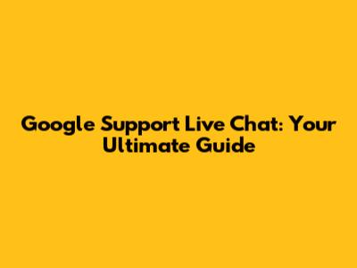 Google Support Live Chat: Your Ultimate Guide