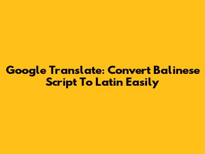 Google Translate: Convert Balinese Script To Latin Easily