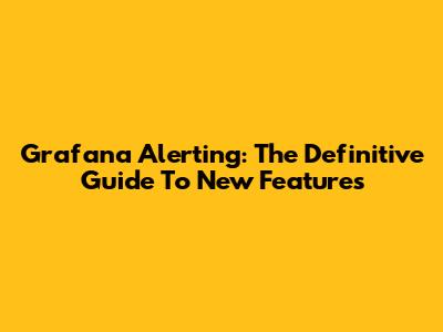 Grafana Alerting: The Definitive Guide To New Features