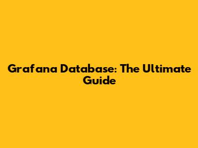 Grafana Database: The Ultimate Guide