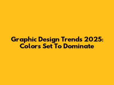 Graphic Design Trends 2025: Colors Set To Dominate