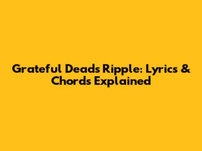 Grateful Dead's "Ripple": Lyrics & Chords Explained
