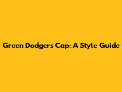 Green Dodgers Cap: A Style Guide
