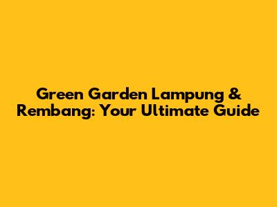 Green Garden Lampung & Rembang: Your Ultimate Guide