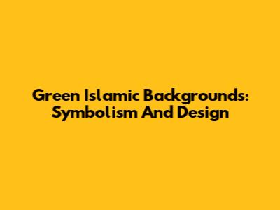 Green Islamic Backgrounds: Symbolism And Design