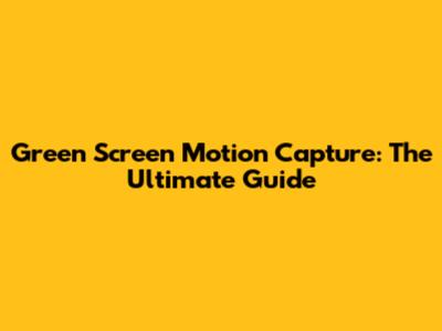 Green Screen Motion Capture: The Ultimate Guide