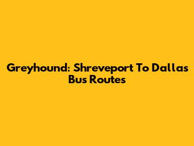 Greyhound: Shreveport To Dallas Bus Routes