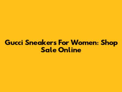 Gucci Sneakers For Women: Shop Sale Online