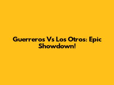 Guerreros Vs Los Otros: Epic Showdown!